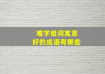 唯字组词寓意好的成语有哪些