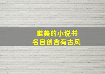 唯美的小说书名自创含有古风