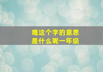 唯这个字的意思是什么呢一年级