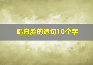 唱白脸的造句10个字