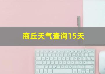 商丘天气查询15天