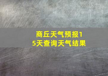 商丘天气预报15天查询天气结果