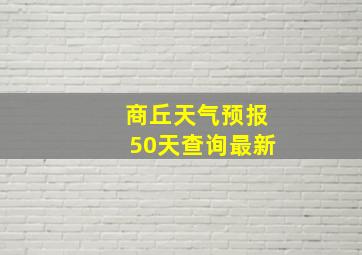 商丘天气预报50天查询最新