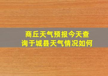 商丘天气预报今天查询于城县天气情况如何