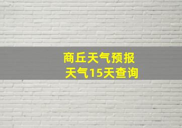 商丘天气预报天气15天查询