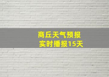 商丘天气预报实时播报15天