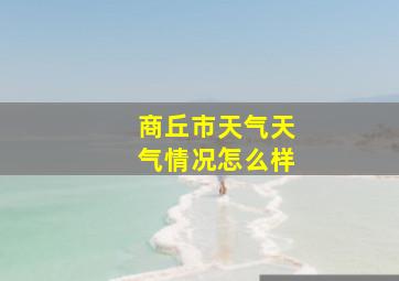 商丘市天气天气情况怎么样