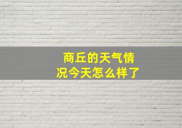 商丘的天气情况今天怎么样了