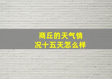 商丘的天气情况十五天怎么样