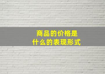 商品的价格是什么的表现形式