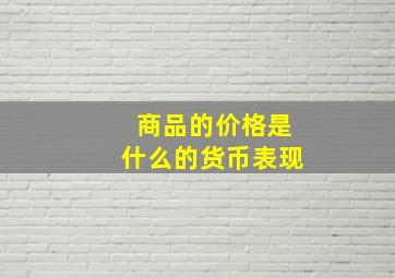 商品的价格是什么的货币表现