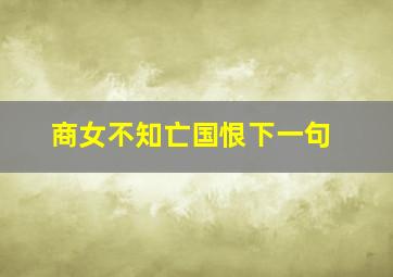 商女不知亡国恨下一句