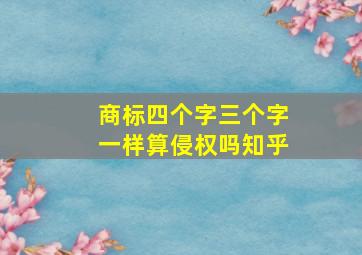 商标四个字三个字一样算侵权吗知乎