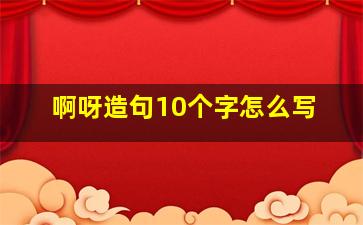 啊呀造句10个字怎么写