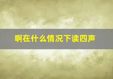 啊在什么情况下读四声