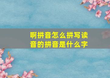 啊拼音怎么拼写读音的拼音是什么字