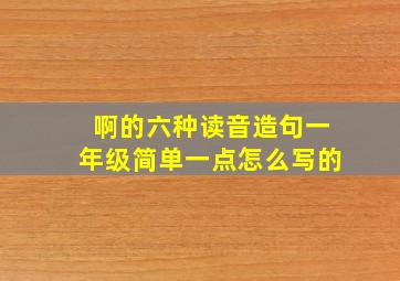 啊的六种读音造句一年级简单一点怎么写的