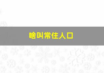 啥叫常住人口