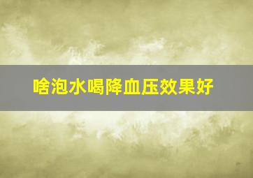 啥泡水喝降血压效果好