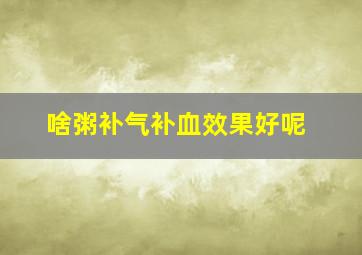 啥粥补气补血效果好呢