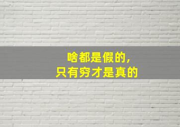 啥都是假的,只有穷才是真的