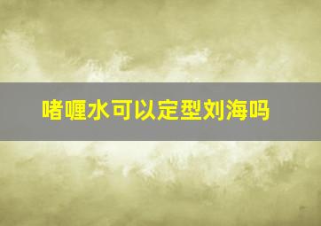 啫喱水可以定型刘海吗