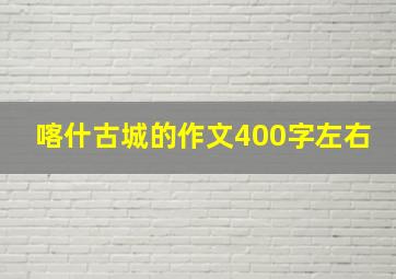 喀什古城的作文400字左右