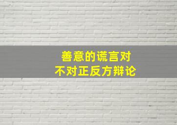 善意的谎言对不对正反方辩论