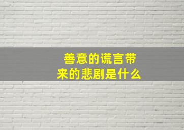 善意的谎言带来的悲剧是什么