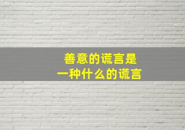 善意的谎言是一种什么的谎言