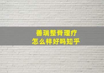 善瑞整脊理疗怎么样好吗知乎