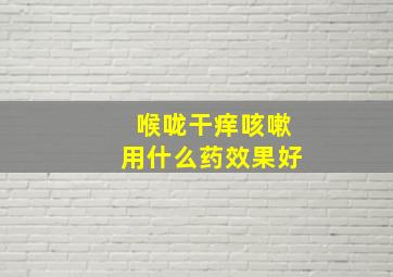 喉咙干痒咳嗽用什么药效果好