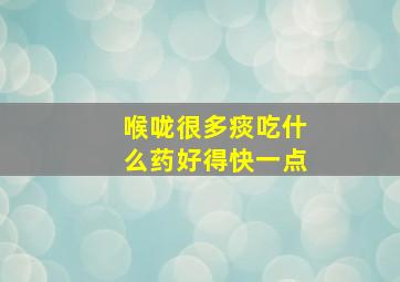 喉咙很多痰吃什么药好得快一点