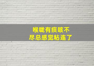 喉咙有痰咳不尽总感觉粘连了