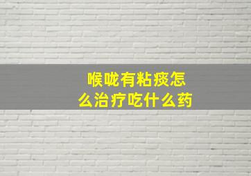 喉咙有粘痰怎么治疗吃什么药