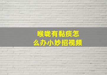 喉咙有黏痰怎么办小妙招视频