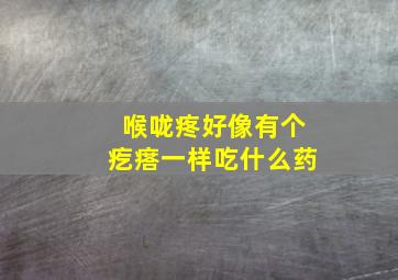 喉咙疼好像有个疙瘩一样吃什么药