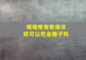 喉咙疼有疙瘩浓痰可以吃金嗓子吗