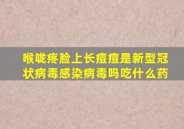 喉咙疼脸上长痘痘是新型冠状病毒感染病毒吗吃什么药