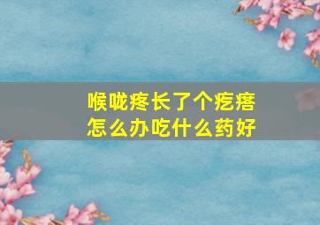 喉咙疼长了个疙瘩怎么办吃什么药好