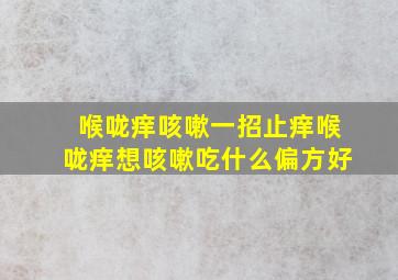 喉咙痒咳嗽一招止痒喉咙痒想咳嗽吃什么偏方好