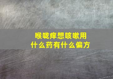 喉咙痒想咳嗽用什么药有什么偏方