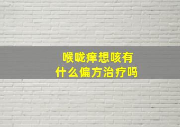 喉咙痒想咳有什么偏方治疗吗