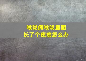 喉咙痛喉咙里面长了个疙瘩怎么办