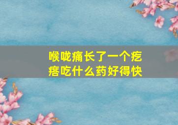 喉咙痛长了一个疙瘩吃什么药好得快