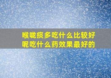 喉咙痰多吃什么比较好呢吃什么药效果最好的