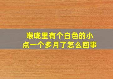 喉咙里有个白色的小点一个多月了怎么回事