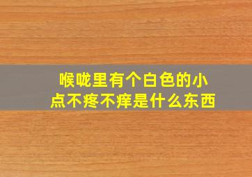 喉咙里有个白色的小点不疼不痒是什么东西