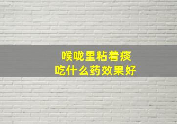 喉咙里粘着痰吃什么药效果好