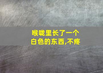 喉咙里长了一个白色的东西,不疼